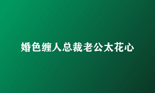 婚色缠人总裁老公太花心