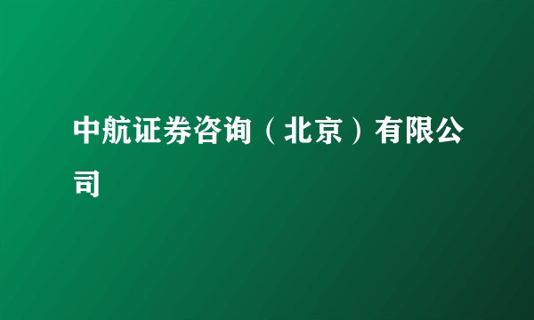 中航证券咨询（北京）有限公司