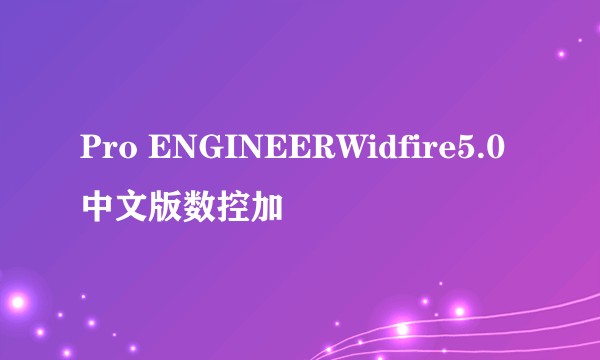 Pro ENGINEERWidfire5.0中文版数控加