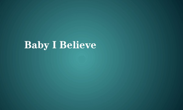 Baby I Believe