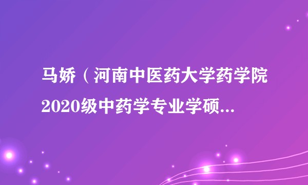 马娇（河南中医药大学药学院2020级中药学专业学硕四班学生）