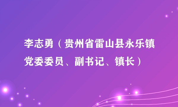 李志勇（贵州省雷山县永乐镇党委委员、副书记、镇长）