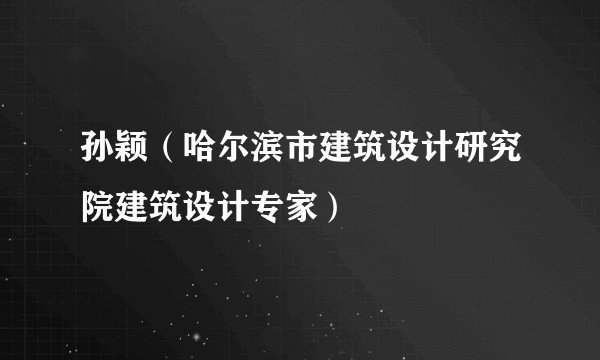 孙颖（哈尔滨市建筑设计研究院建筑设计专家）