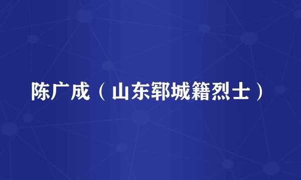 陈广成（山东郓城籍烈士）