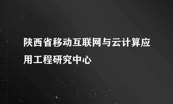 陕西省移动互联网与云计算应用工程研究中心