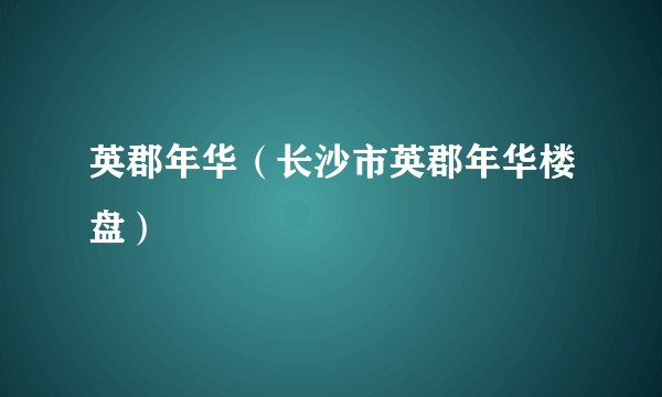 英郡年华（长沙市英郡年华楼盘）