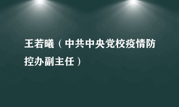 王若曦（中共中央党校疫情防控办副主任）