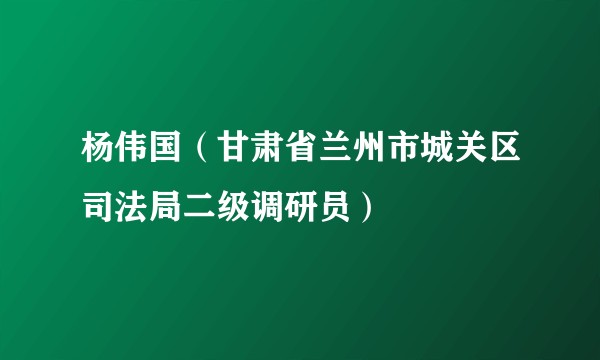 杨伟国（甘肃省兰州市城关区司法局二级调研员）