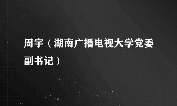 周宇（湖南广播电视大学党委副书记）