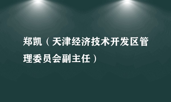 郑凯（天津经济技术开发区管理委员会副主任）