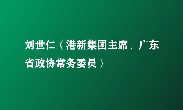 刘世仁（港新集团主席、广东省政协常务委员）