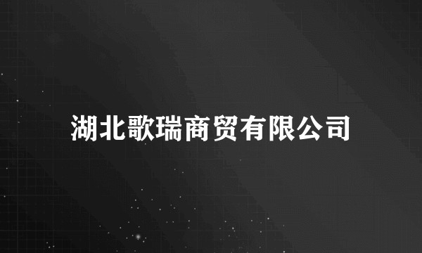 湖北歌瑞商贸有限公司