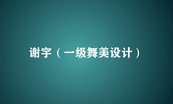 谢宇（一级舞美设计）