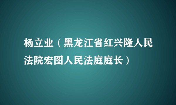 杨立业（黑龙江省红兴隆人民法院宏图人民法庭庭长）