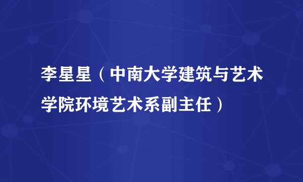 李星星（中南大学建筑与艺术学院环境艺术系副主任）