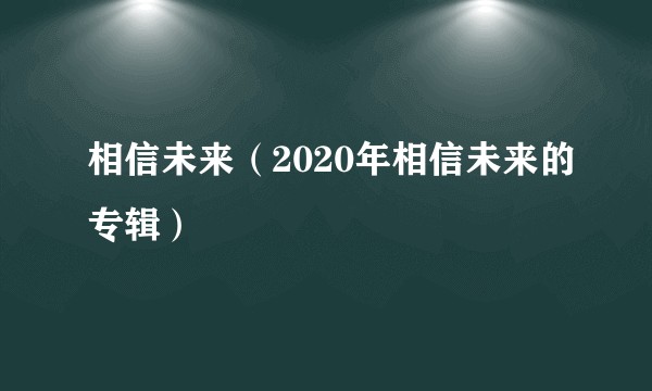 相信未来（2020年相信未来的专辑）