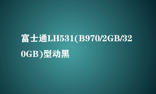 富士通LH531(B970/2GB/320GB)型动黑