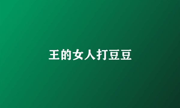 王的女人打豆豆