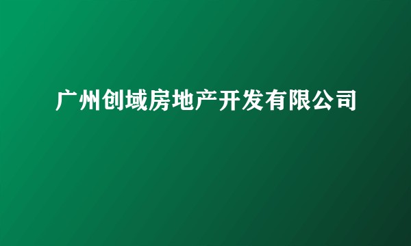 广州创域房地产开发有限公司