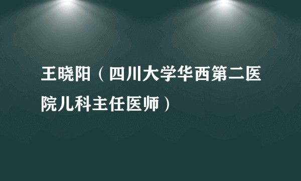王晓阳（四川大学华西第二医院儿科主任医师）