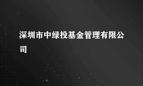深圳市中绿投基金管理有限公司