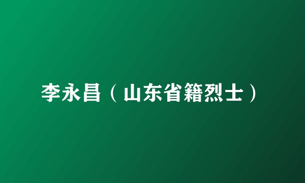 李永昌（山东省籍烈士）