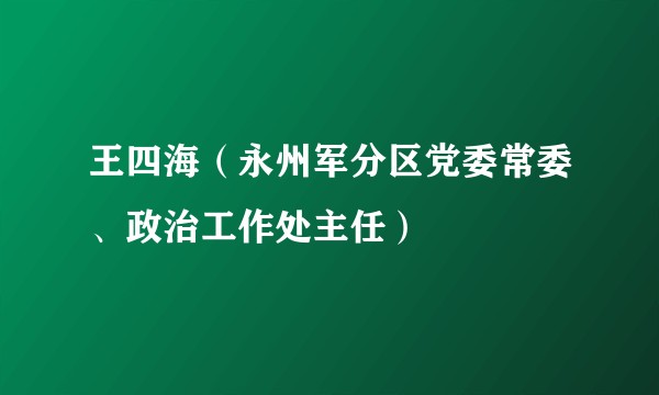 王四海（永州军分区党委常委、政治工作处主任）