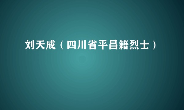 刘天成（四川省平昌籍烈士）