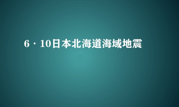 6·10日本北海道海域地震