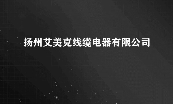 扬州艾美克线缆电器有限公司