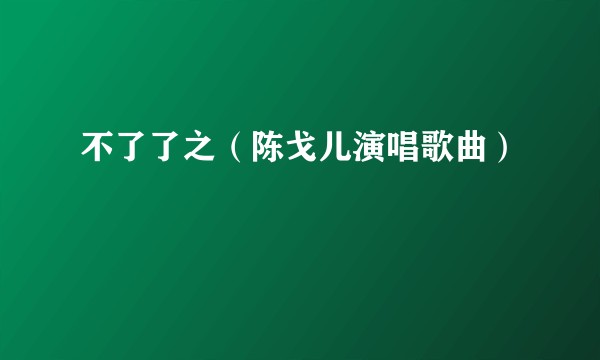不了了之（陈戈儿演唱歌曲）