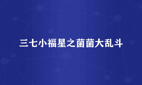 三七小福星之菌菌大乱斗