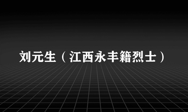 刘元生（江西永丰籍烈士）
