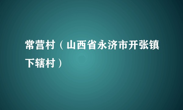 常营村（山西省永济市开张镇下辖村）