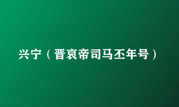 兴宁（晋哀帝司马丕年号）