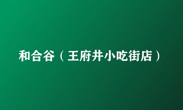 和合谷（王府井小吃街店）