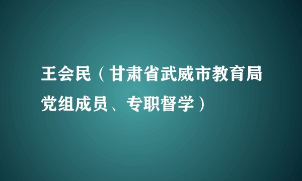 王会民（甘肃省武威市教育局党组成员、专职督学）