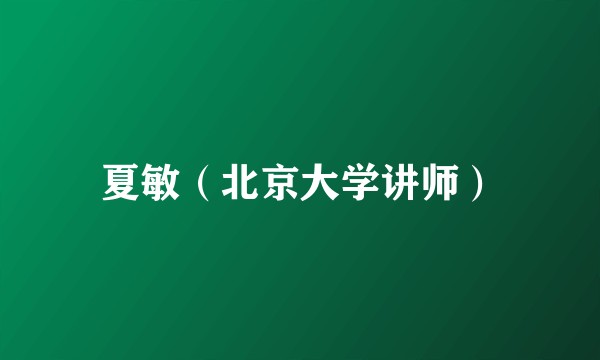 夏敏（北京大学讲师）