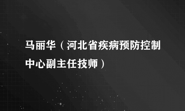 马丽华（河北省疾病预防控制中心副主任技师）