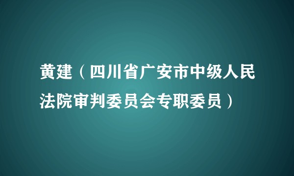 黄建（四川省广安市中级人民法院审判委员会专职委员）