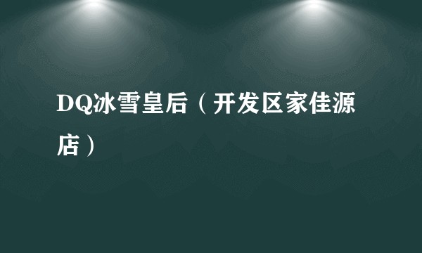 DQ冰雪皇后（开发区家佳源店）