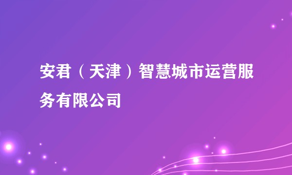 安君（天津）智慧城市运营服务有限公司