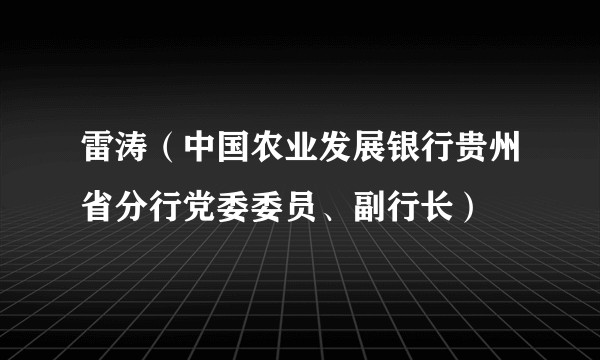 雷涛（中国农业发展银行贵州省分行党委委员、副行长）