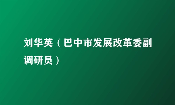 刘华英（巴中市发展改革委副调研员）
