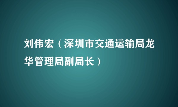 刘伟宏（深圳市交通运输局龙华管理局副局长）