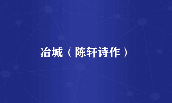 冶城（陈轩诗作）