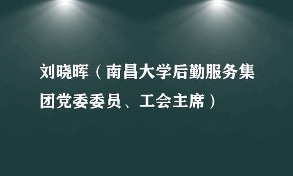 刘晓晖（南昌大学后勤服务集团党委委员、工会主席）