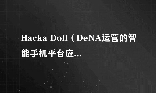 Hacka Doll（DeNA运营的智能手机平台应用软件）