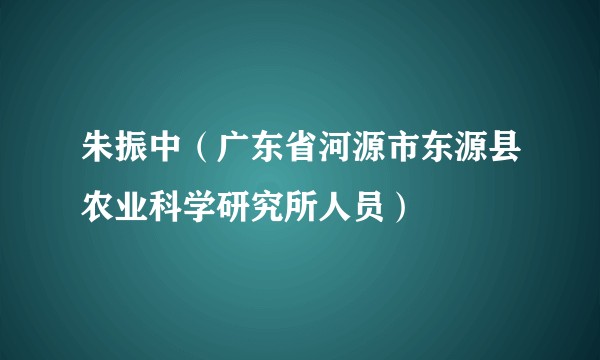 朱振中（广东省河源市东源县农业科学研究所人员）