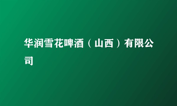 华润雪花啤酒（山西）有限公司